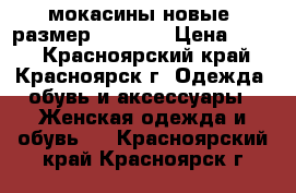 мокасины новые. размер 36-36,5 › Цена ­ 450 - Красноярский край, Красноярск г. Одежда, обувь и аксессуары » Женская одежда и обувь   . Красноярский край,Красноярск г.